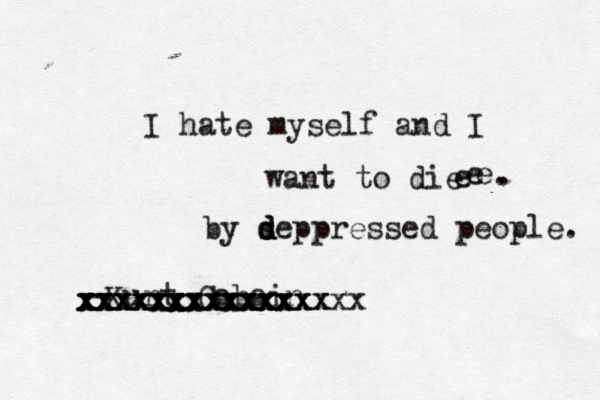 I hate myself and I want to die e e e -Kurt Cobain . . xxxxxxxxxxxxx xxxxxxxxxxxxx xxxxxxxxxxx xxxxxxxxxxxxxx xxxxxxxxxxxxxxxx by sep d d d pressed people. 