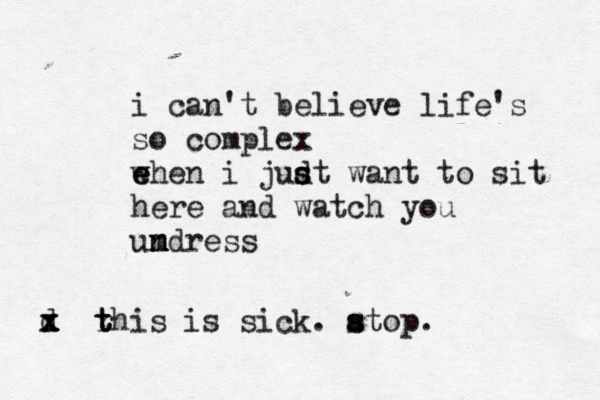 i can't believe life's so complex e w ehen i judt s s want to sit here and watch you umdress m n n d x x x rhis t t t is sick. ato s s p. 