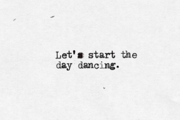 Let's start the day dancing. 