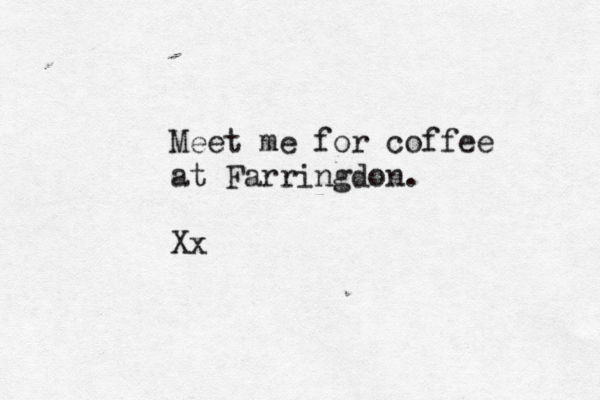 Meet me for coffee at Farringdon. Xx 