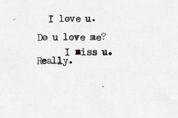 I love u. Do u love me? I miss u. Really. ^