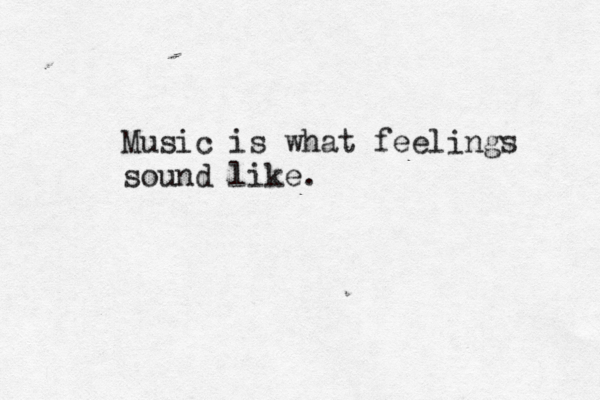Music is what feelings sound like. 