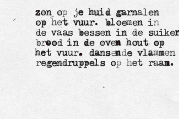 zon op je huid garnalen op het vuur. bloemen in de vaas bessen in de suiker brood in de oven hout op het vuur. dansende vlammen regendruppels op het raam. 