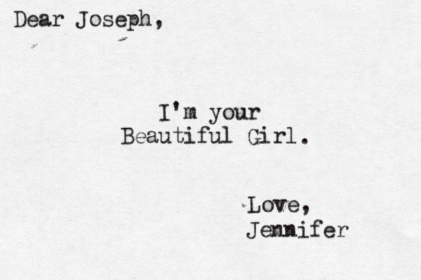 I'm your Beautiful Girl Dear Joseph, Love, Jennifer .