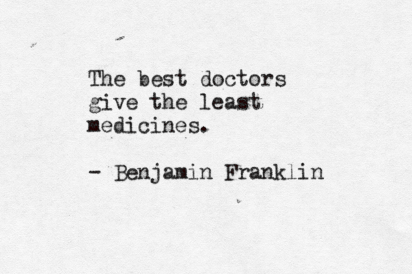 The best doctors give the least medicines. - Benjamin Franklin 