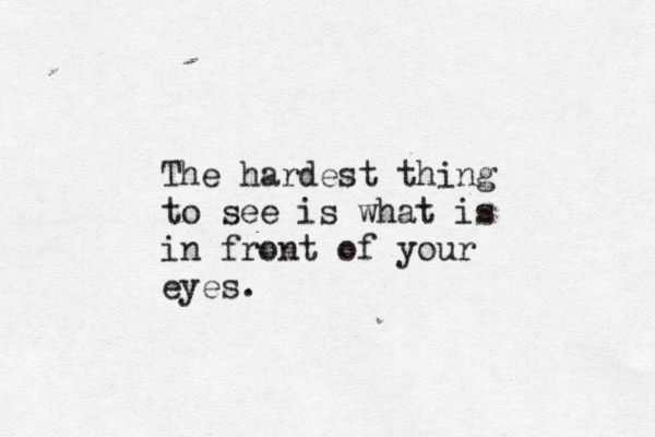 The hardest thing to see is what is in front of your eyes. 