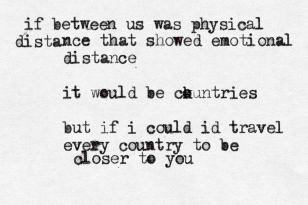 if between us was physical ista d nce that showed emotional distance it would be ck ountries but if i could id travel every country to be closer to you 