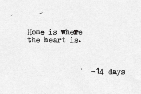 Home is where the heart is. -14 days 