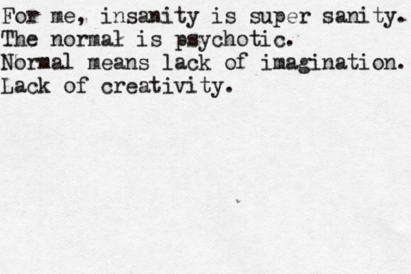 For me, insanity is super sanity. The normal is psychotic. Normal means lack of imagination. Lack of creativity.