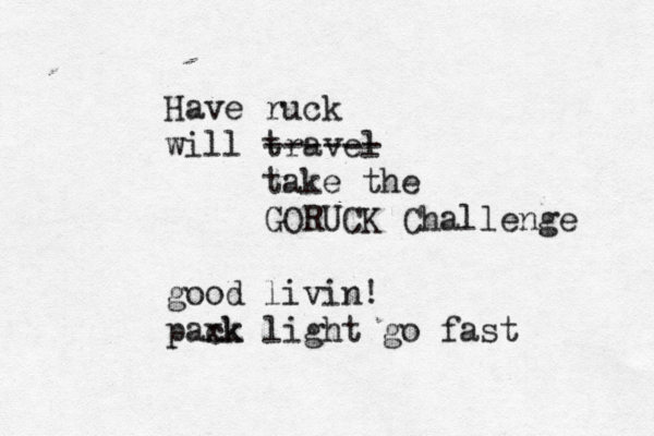 Have ruck will travel ------ take the GORUCK Challenge good livin! paxk ck light go fast