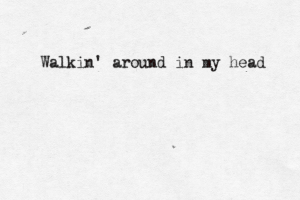 Walkin' around in my head 