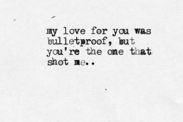 my love for you was bulletproof, but you're the one that shot me..