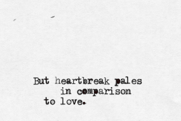 But heartbreak pales in comparison to love . 