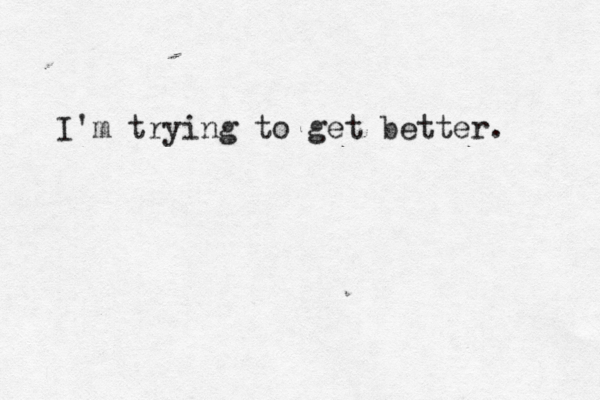I'm trying to get better.
