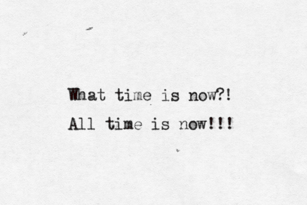 What time is now? All time is now !!! ! 