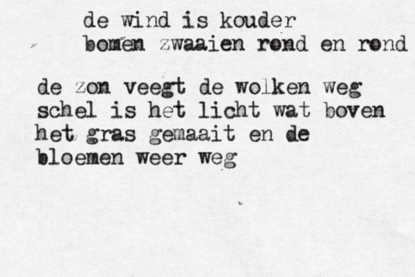 de wind is kouder bomen zwaaien rond en rond de zon veegt de wolken weg schel is het licht wat boven het gras gemaait en de bloemen weer weg