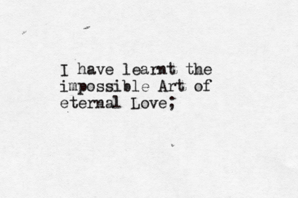 I have learnt the impossible Art of eternal Love; 