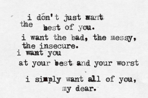 i don't just aant w the nest b of you. i want the bad, the messy, the insecure. i want you at your best and your worst i simply want all of you, my dear.