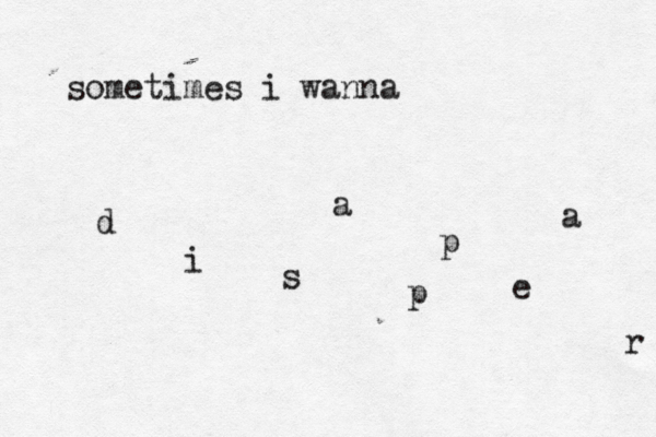 sometimes i wanna d i s a p p e a r 