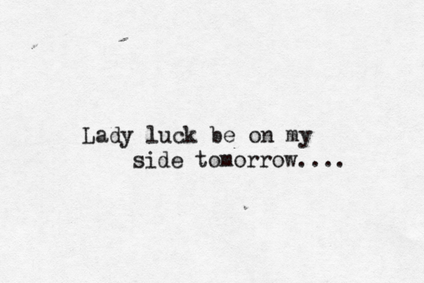 Lady luck be on my side tomorrow.... 