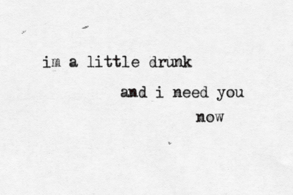 im a little drunk and i need you now 