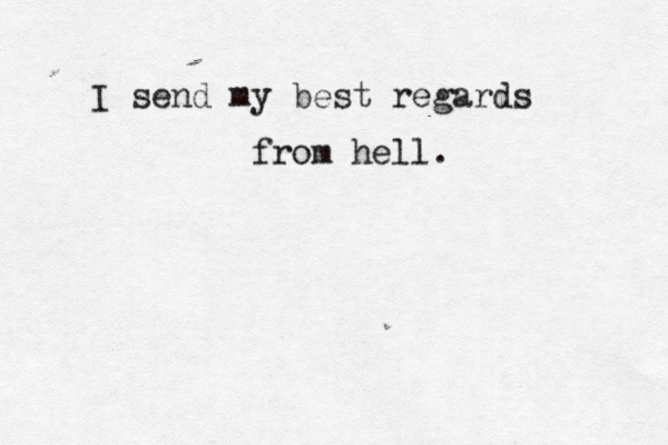 I send my best regards from hell. 
