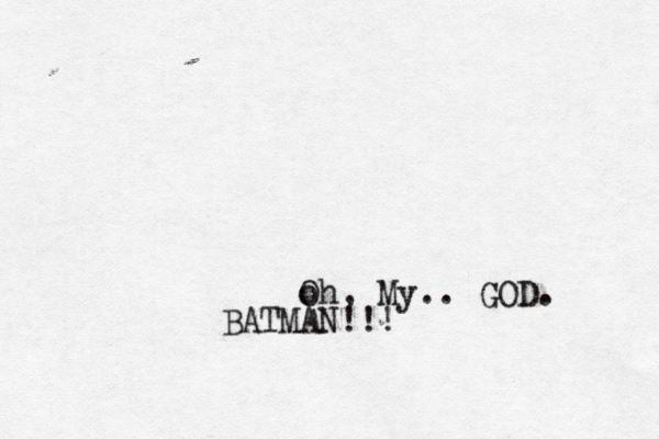 o Oh, My.. GOD. BATMAN!!! 