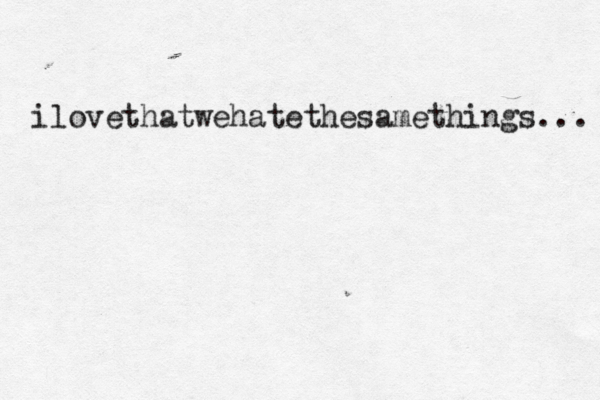 ilovethatwehatethesamethings... 