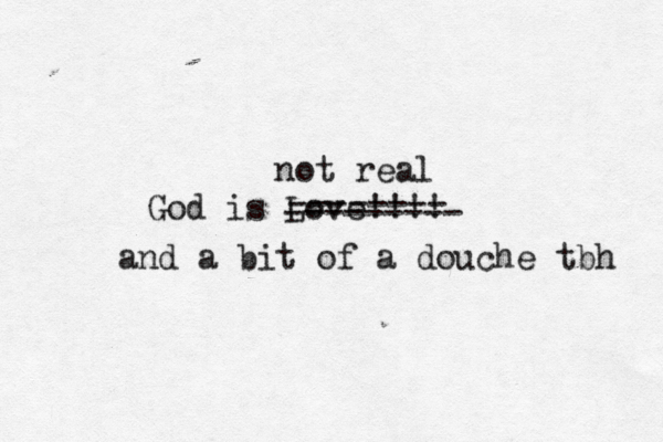 God is Love!!!! -------- --------- not real and a bit of a douche tbh 