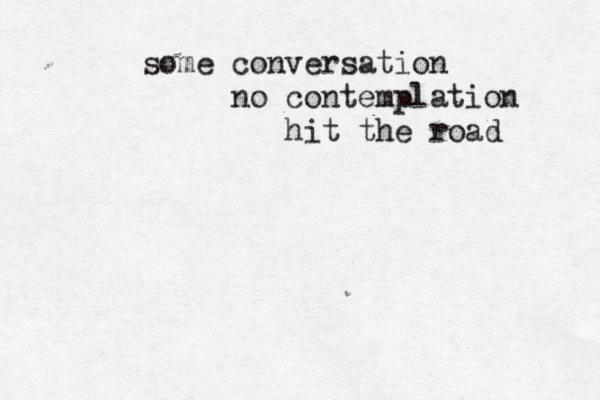 some conversation no contemplation hit the road 