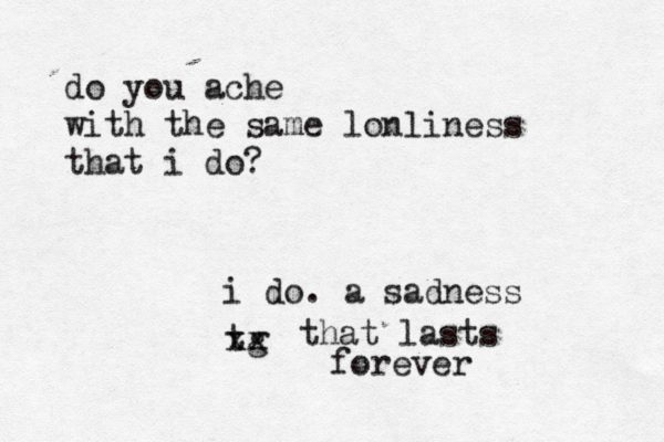 do you ache with the same lonliness that i do? i do. a sadness tg xx that lasts forever