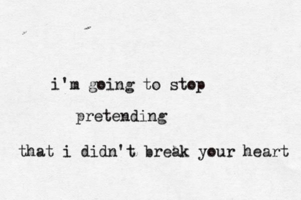 i'm going to stop pretending that i didn't break your heart 