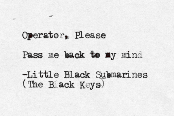 Operator, Please Pass me back to my mind -Little Black Submarines (The Black Keys)