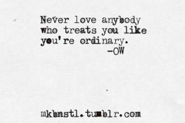 Never love anybody who treats you like you're ordinary. -OW mkbnstl.tumblr.com 