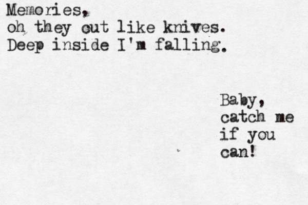 Memories, oh they cut like knives. Deep inside I'm falling . Baby, catch me if you can! 