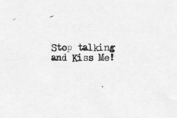Stop talking and Kiss Me! 