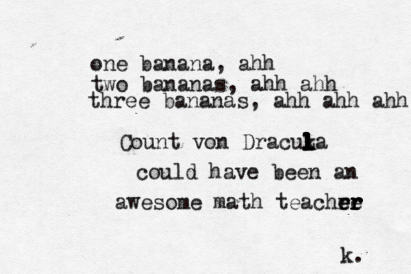 one banana, ahh two bananas, ahh ahh three bananas, ahh ahh ahh Count von Dracuka l l l l l l l L could have been an awesome math teachre e e er r r r r k. 