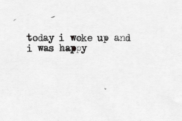 today i woke up and i was happy