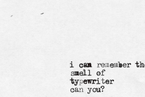 i can remember the s mell of typewriter can you?