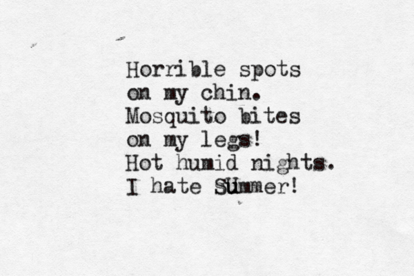 Horrible spots on my chin. Mosquito bites on my legs! Hot humid nights. I hate SUmmer! su u