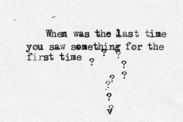 When was the last time you saw something for the first time ???????? v? 