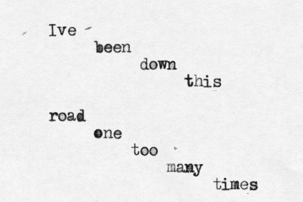 Ive been down this road one too many times 