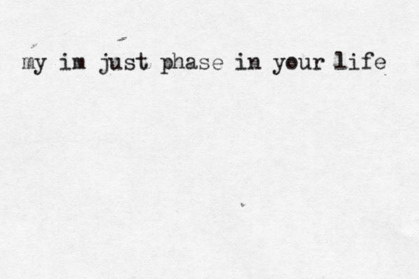 my im just phase in your life 