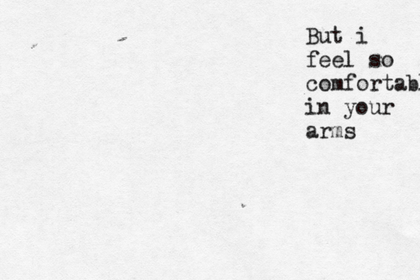 But i feel so comfortable in your arms 