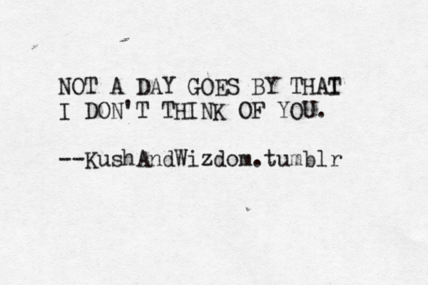 NOT A DAY GOES BY THAI T I DON'T THINK OF YOU. --Ku shAndWizdom.tumblr 