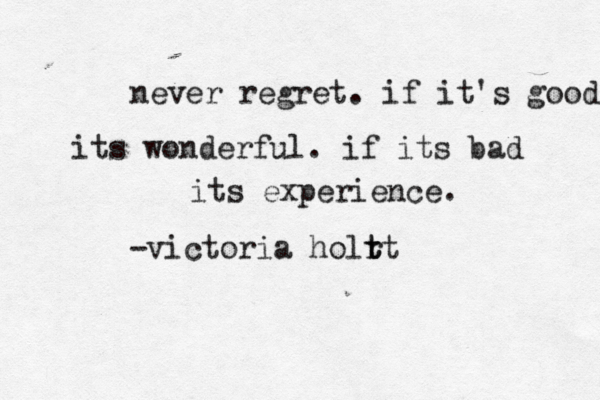 never regret. if it's good its wonderful. if its bad its experience . -victoria holr tt t 