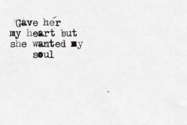 Gave her my heart but she wanted my soul 
