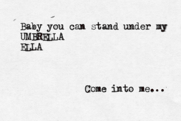 Baby you can stand under my UMBRELLA ELLA Come into me... 