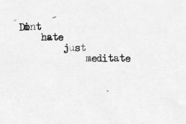 Dint o hate just meditate 