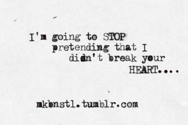 I'm going to STOP pretending that I disn d 't break your < < HEART.... mkbnstl.tumblr.com 